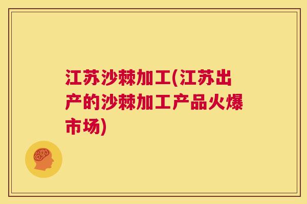 江苏沙棘加工(江苏出产的沙棘加工产品火爆市场)