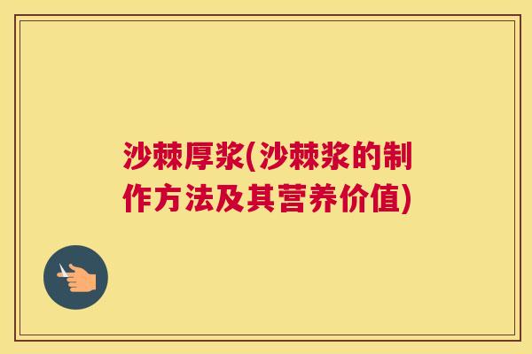 沙棘厚浆(沙棘浆的制作方法及其营养价值) 沙棘厚浆(沙棘浆的制作方法及其营养价值)