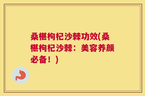 桑椹枸杞沙棘功效(桑椹枸杞沙棘:美容养颜必备!)