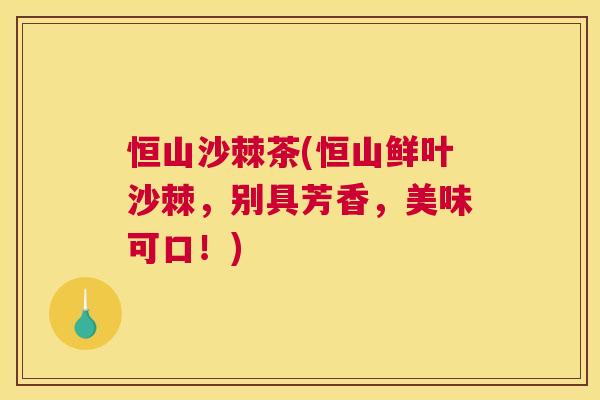 恒山沙棘茶(恒山鲜叶沙棘，别具芳香，美味可口！)