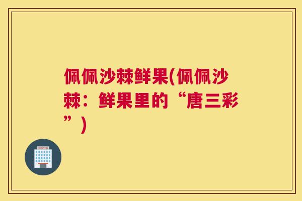 佩佩沙棘鲜果(佩佩沙棘：鲜果里的“唐三彩”)