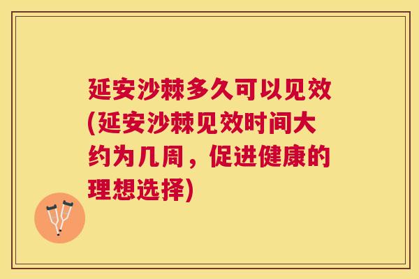 延安沙棘多久可以见效(延安沙棘见效时间大约为几周，促进健康的理想选择)