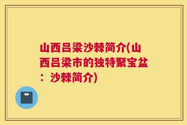 山西吕梁沙棘简介(山西吕梁市的独特聚宝盆：沙棘简介)