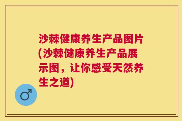 沙棘健康养生产品图片(沙棘健康养生产品展示图，让你感受天然养生之道)
