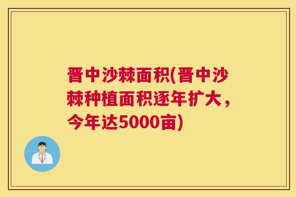 晋中沙棘面积(晋中沙棘种植面积逐年扩大，今年达5000亩)