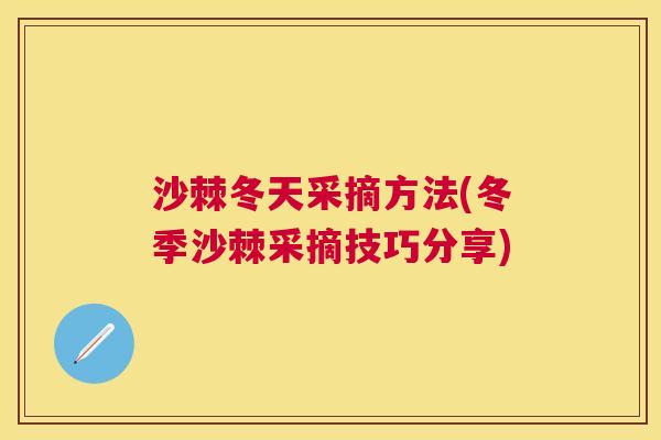 沙棘冬天采摘方法(冬季沙棘采摘技巧分享)