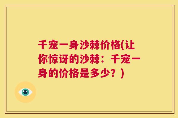 千宠一身沙棘价格(让你惊讶的沙棘:千宠一身的价格是多少?) 千宠一身沙棘价格(让你惊讶的沙棘:千宠一身的价格是多少?)