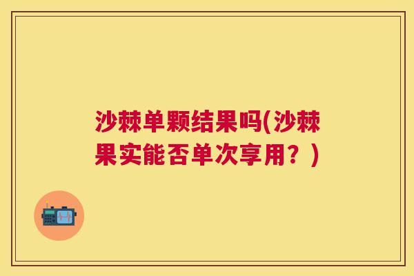 沙棘单颗结果吗(沙棘果实能否单次享用？)