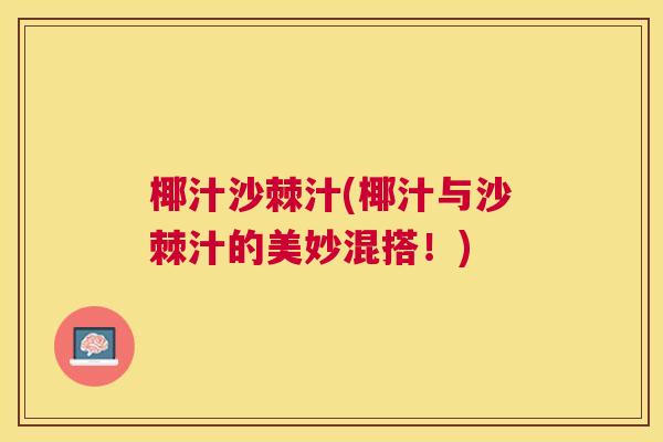 椰汁沙棘汁(椰汁与沙棘汁的美妙混搭！)