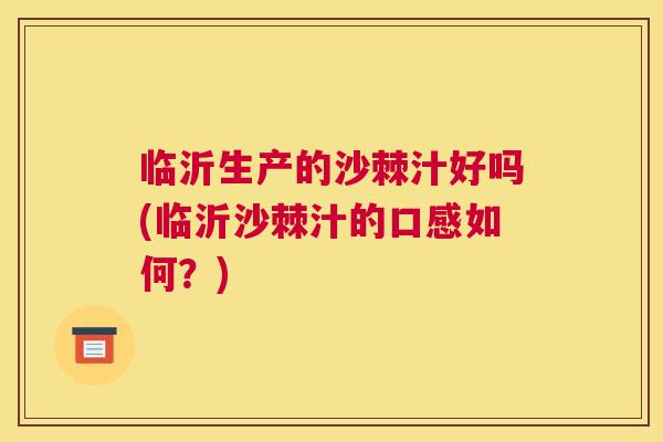 临沂生产的沙棘汁好吗(临沂沙棘汁的口感如何?)