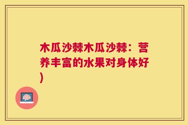 木瓜沙棘木瓜沙棘：营养丰富的水果对身体好)