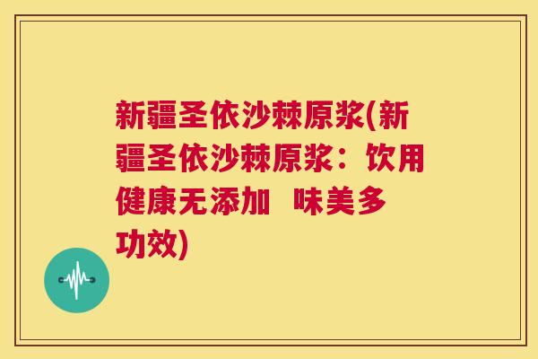 新疆圣依沙棘原浆(新疆圣依沙棘原浆：饮用健康无添加  味美多功效)