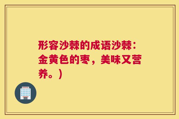 形容沙棘的成语沙棘：金黄色的枣，美味又营养。)