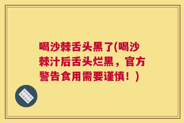 喝沙棘舌头黑了(喝沙棘汁后舌头烂黑，官方警告食用需要谨慎！)