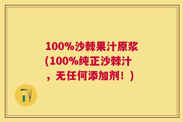 100%沙棘果汁原浆(100%纯正沙棘汁，无任何添加剂！)