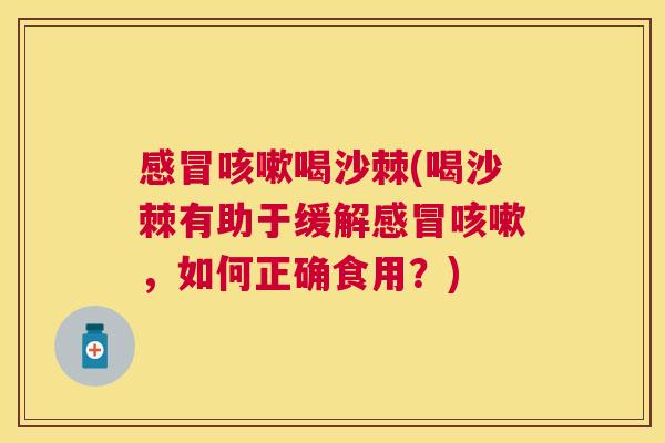 感冒咳嗽喝沙棘(喝沙棘有助于缓解感冒咳嗽,如何正确食用?)