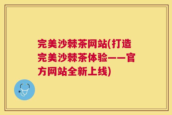 完美沙棘茶网站(打造完美沙棘茶体验——官方网站全新上线)