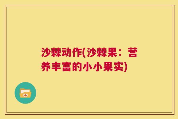 沙棘动作(沙棘果:营养丰富的小小果实)