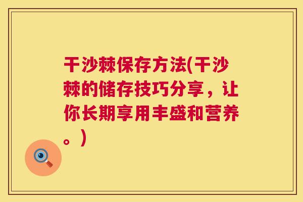 干沙棘保存方法(干沙棘的储存技巧分享,让你长期享用丰盛和营养。)