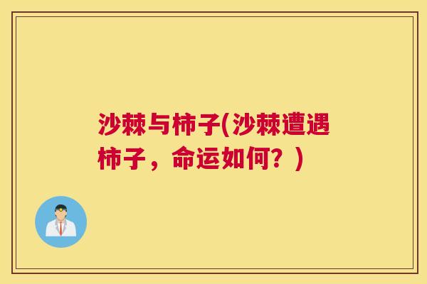 沙棘与柿子(沙棘遭遇柿子，命运如何？)