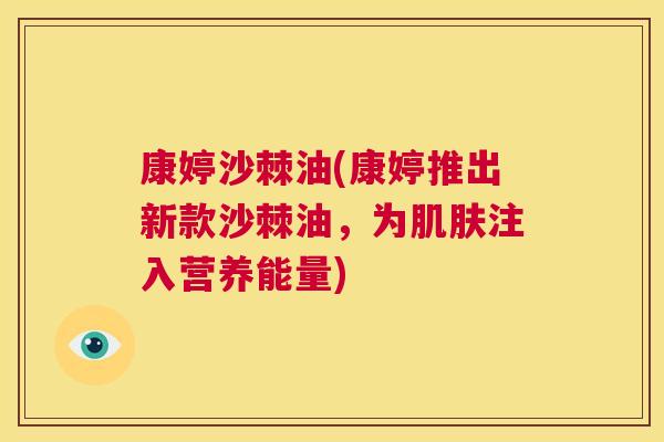 康婷沙棘油(康婷推出新款沙棘油，为肌肤注入营养能量)