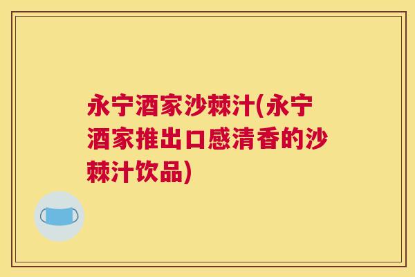 永宁酒家沙棘汁(永宁酒家推出口感清香的沙棘汁饮品)