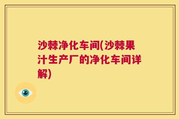 沙棘净化车间(沙棘果汁生产厂的净化车间详解)