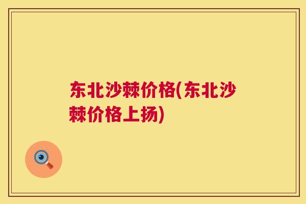 东北沙棘价格(东北沙棘价格上扬)