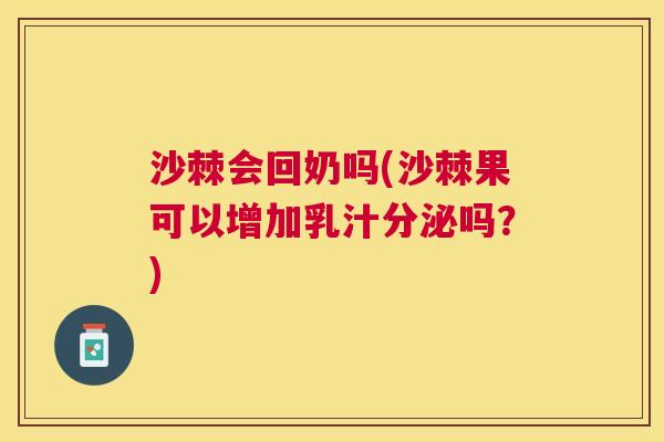 沙棘会回奶吗(沙棘果可以增加乳汁分泌吗？)