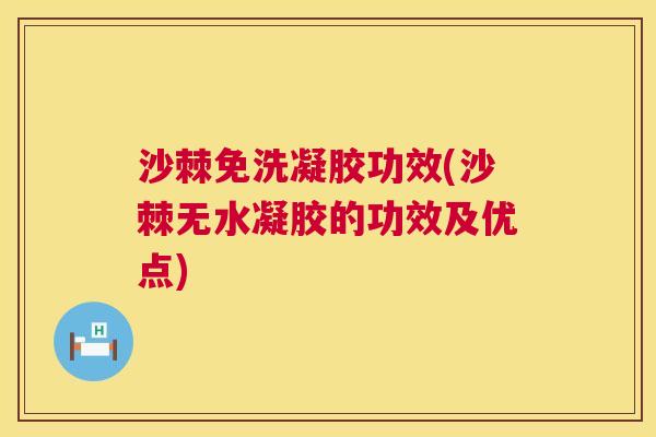 沙棘免洗凝胶功效(沙棘无水凝胶的功效及优点)