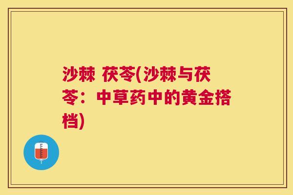 沙棘 茯苓(沙棘与茯苓：中草药中的黄金搭档)