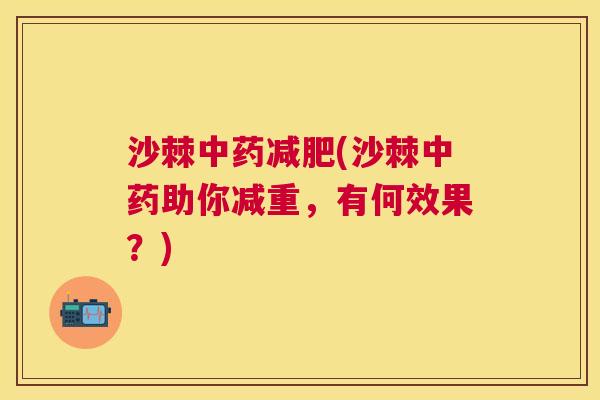 沙棘中药减肥(沙棘中药助你减重，有何效果？)