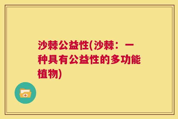 沙棘公益性(沙棘：一种具有公益性的多功能植物)