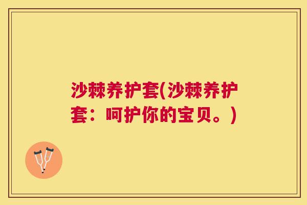 沙棘养护套(沙棘养护套：呵护你的宝贝。)