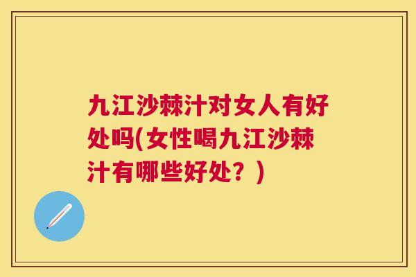 九江沙棘汁对女人有好处吗(女性喝九江沙棘汁有哪些好处？)