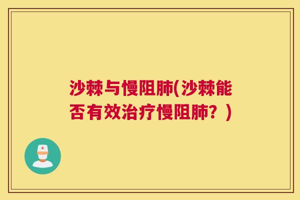 沙棘与慢阻肺(沙棘能否有效治疗慢阻肺？)
