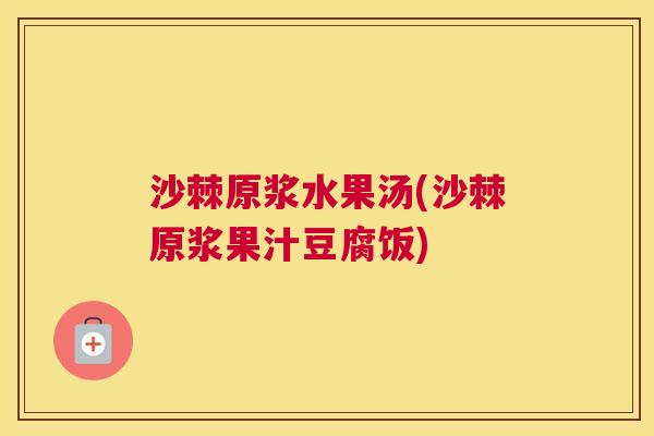 沙棘原浆水果汤(沙棘原浆果汁豆腐饭)