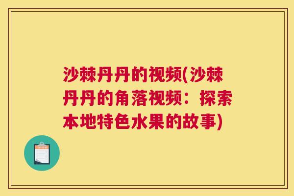 沙棘丹丹的视频(沙棘丹丹的角落视频：探索本地特色水果的故事)