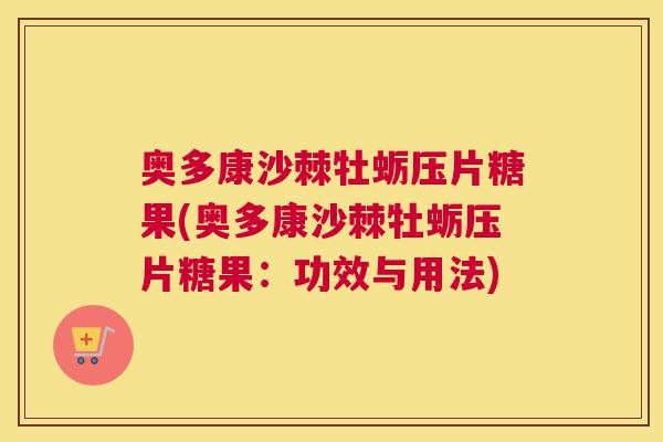 奥多康沙棘牡蛎压片糖果(奥多康沙棘牡蛎压片糖果:功效与用法)