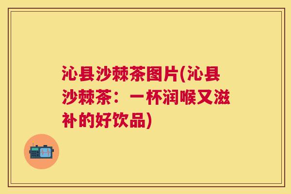 沁县沙棘茶图片(沁县沙棘茶：一杯润喉又滋补的好饮品)