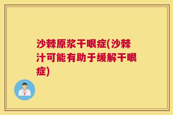 沙棘原浆干眼症(沙棘汁可能有助于缓解干眼症)
