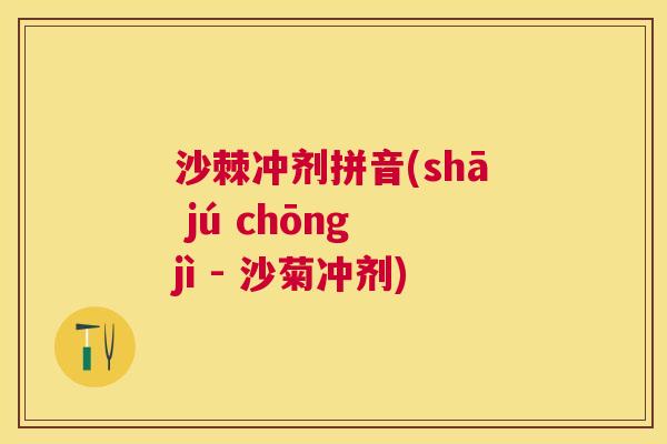 沙棘冲剂拼音(shā jú chōng jì - 沙菊冲剂)