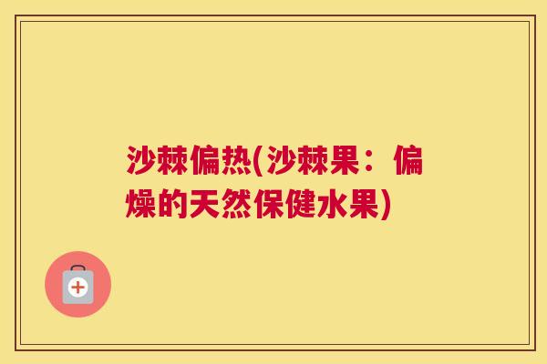 沙棘偏热(沙棘果:偏燥的天然保健水果)