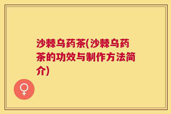 沙棘乌药茶(沙棘乌药茶的功效与制作方法简介)