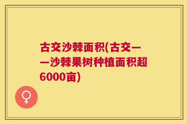 古交沙棘面积(古交——沙棘果树种植面积超6000亩)