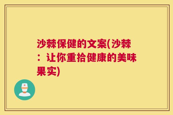 沙棘保健的文案(沙棘:让你重拾健康的美味果实) 沙棘保健的文案(沙棘:让你重拾健康的美味果实)