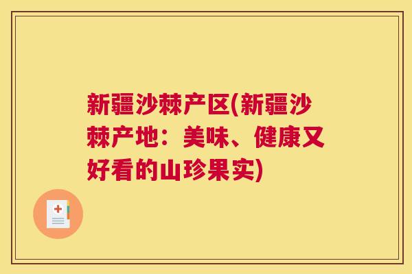 新疆沙棘产区(新疆沙棘产地：美味、健康又好看的山珍果实)