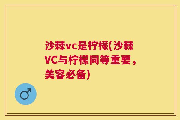 沙棘vc是柠檬(沙棘VC与柠檬同等重要，美容必备)