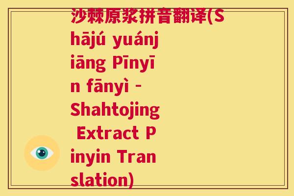 沙棘原浆拼音翻译(Shājú yuánjiāng Pīnyīn fānyì - Shahtojing Extract Pinyin Translation)