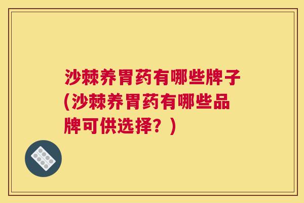 沙棘养胃药有哪些牌子(沙棘养胃药有哪些品牌可供选择？)